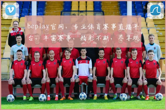 beplay官网，专业体育赛事直播平台，丰富赛事，精彩不断，尽享观赛乐趣，快来体验