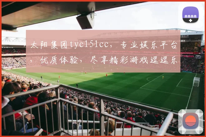 太阳集团tyc151cc，专业娱乐平台，优质体验，尽享精彩游戏逗逗乐