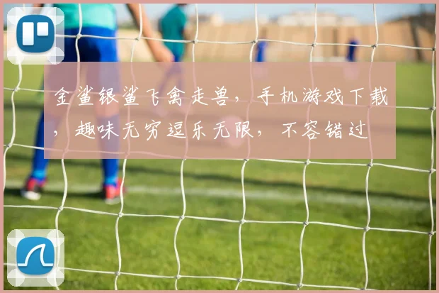 金鲨银鲨飞禽走兽，手机游戏下载，趣味无穷逗乐无限，不容错过